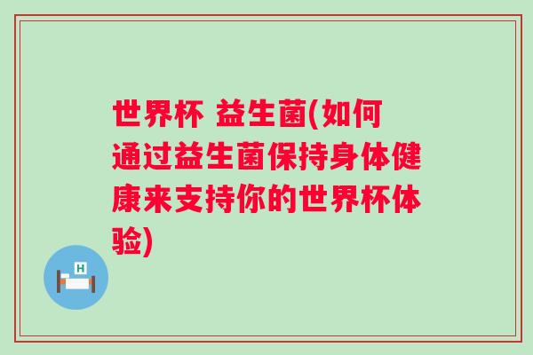 世界杯 益生菌(如何通过益生菌保持身体健康来支持你的世界杯体验)