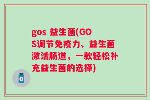 gos 益生菌(GOS调节力、益生菌激活肠道，一款轻松补充益生菌的选择)