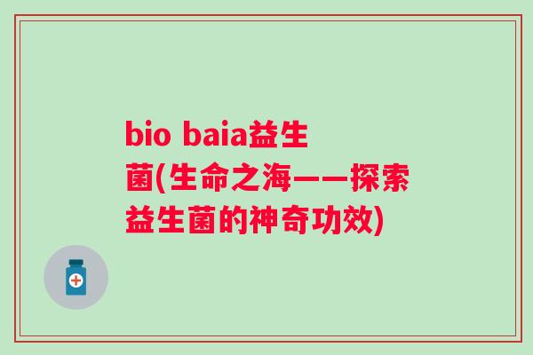 bio baia益生菌(生命之海——探索益生菌的神奇功效)