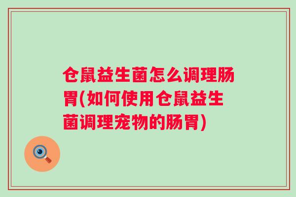 仓鼠益生菌怎么调理肠胃(如何使用仓鼠益生菌调理宠物的肠胃) 仓鼠益生菌怎么调理肠胃(如何使用仓鼠益生菌调理宠物的肠胃)