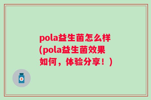 pola益生菌怎么样(pola益生菌效果如何，体验分享！)