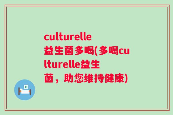 culturelle益生菌多喝(多喝culturelle益生菌，助您维持健康)
