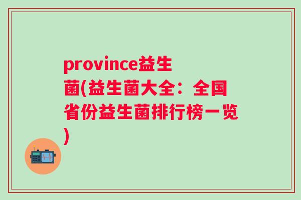 province益生菌(益生菌大全：全国省份益生菌排行榜一览)