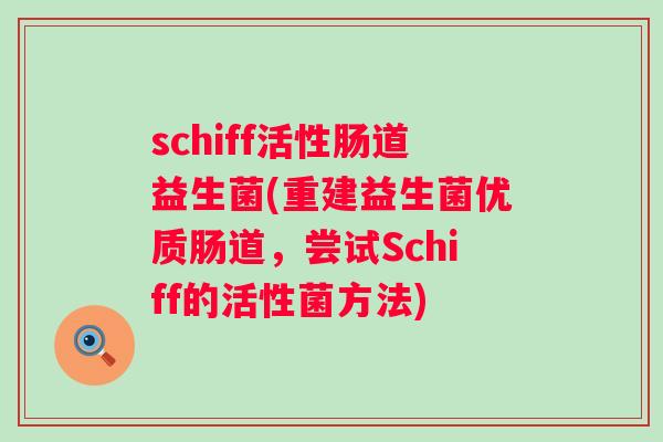 schiff活性肠道益生菌(重建益生菌优质肠道，尝试Schiff的活性菌方法)