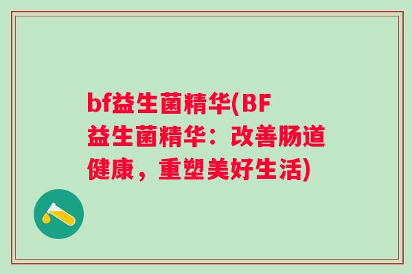 bf益生菌精华(BF益生菌精华：改善肠道健康，重塑美好生活)