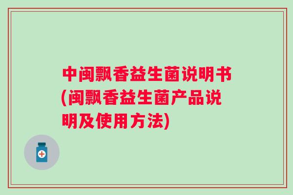 中闽飘香益生菌说明书(闽飘香益生菌产品说明及使用方法)