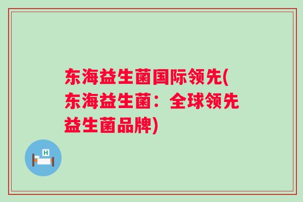 东海益生菌国际领先(东海益生菌：全球领先益生菌品牌)