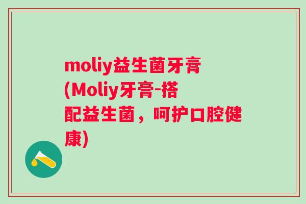 moliy益生菌牙膏(Moliy牙膏-搭配益生菌，呵护口腔健康)