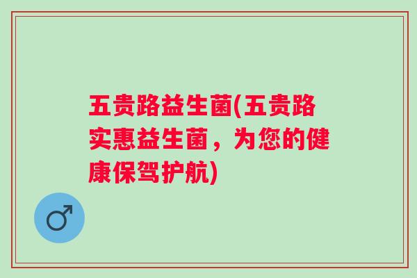 五贵路益生菌(五贵路实惠益生菌,为您的健康保驾护航) 五贵路益生菌(五贵路实惠益生菌,为您的健康保驾护航)