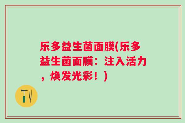 乐多益生菌面膜(乐多益生菌面膜：注入活力，焕发光彩！)
