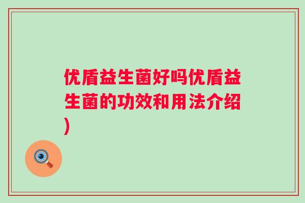 优盾益生菌好吗优盾益生菌的功效和用法介绍)