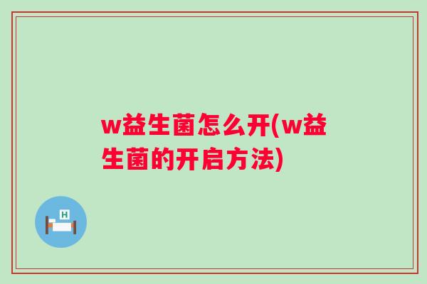 w益生菌怎么开(w益生菌的开启方法)