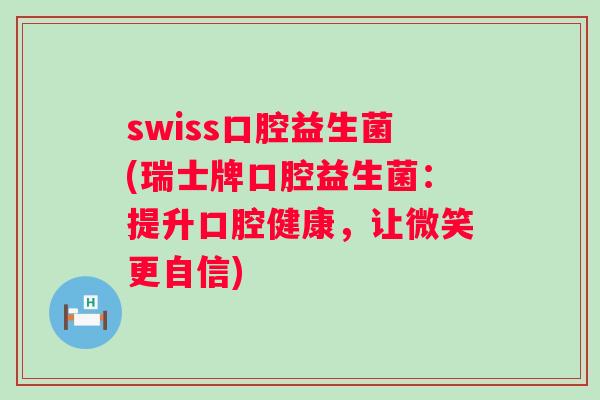swiss口腔益生菌(瑞士牌口腔益生菌：提升口腔健康，让微笑更自信)