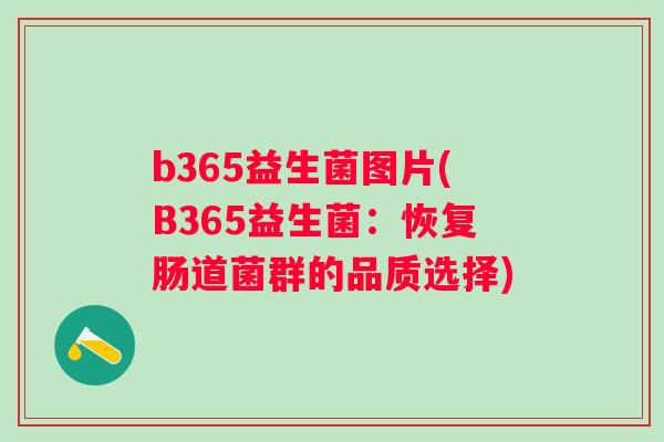 b365益生菌图片(B365益生菌：恢复肠道菌群的品质选择)