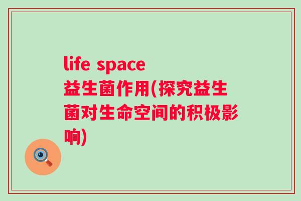 life space益生菌作用(探究益生菌对生命空间的积极影响)