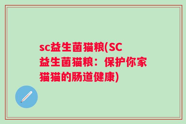 sc益生菌猫粮(SC益生菌猫粮:保护你家猫猫的肠道健康) sc益生菌猫粮(SC益生菌猫粮:保护你家猫猫的肠道健康)