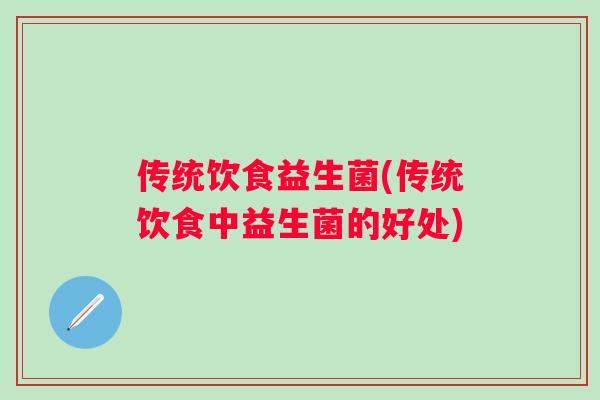 传统饮食益生菌(传统饮食中益生菌的好处)