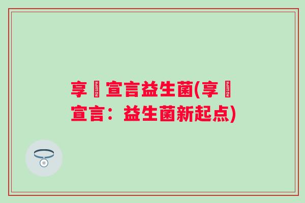 享廋宣言益生菌(享廋宣言：益生菌新起点)