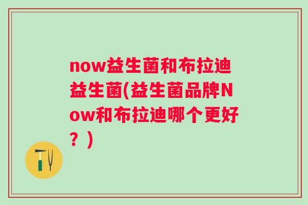 now益生菌和布拉迪益生菌(益生菌品牌Now和布拉迪哪个更好？)