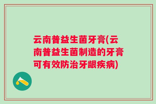 云南普益生菌牙膏(云南普益生菌制造的牙膏可有效防牙龈)