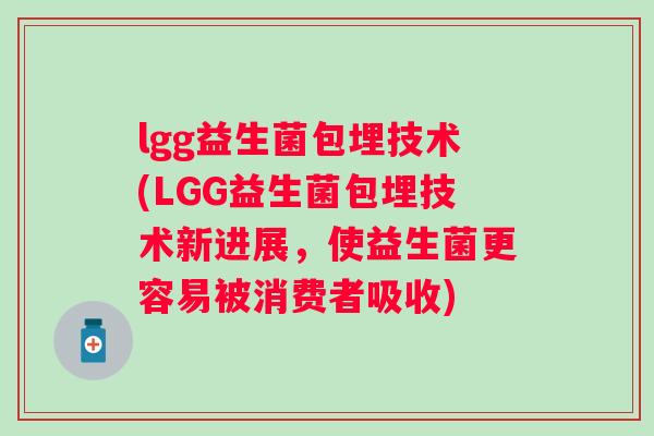 lgg益生菌包埋技术(LGG益生菌包埋技术新进展，使益生菌更容易被消费者吸收)