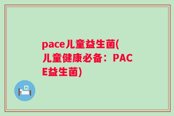 pace儿童益生菌(儿童健康必备：PACE益生菌)