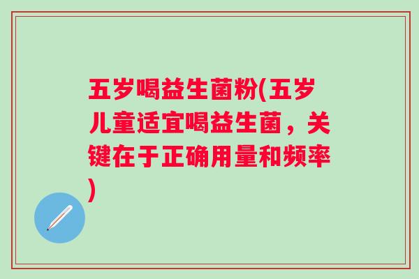 五岁喝益生菌粉(五岁儿童适宜喝益生菌，关键在于正确用量和频率)