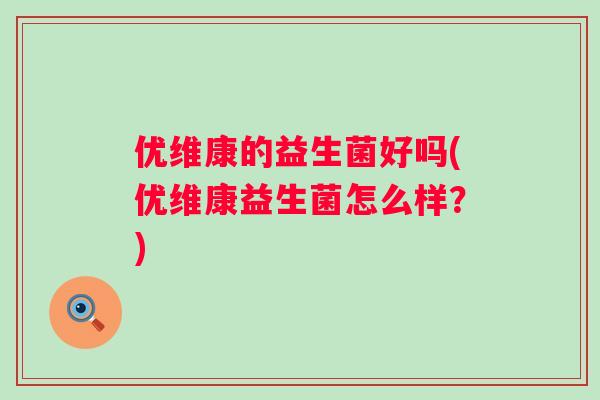 优维康的益生菌好吗(优维康益生菌怎么样？)