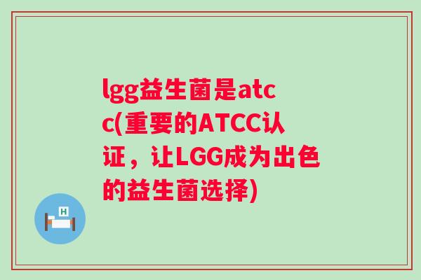 lgg益生菌是atcc(重要的ATCC认证，让LGG成为出色的益生菌选择)