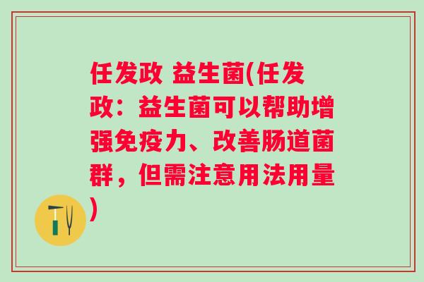 任发政 益生菌(任发政：益生菌可以帮助增强力、改善肠道菌群，但需注意用法用量)