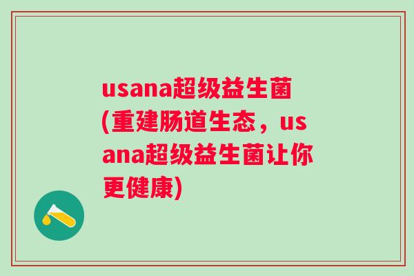usana超级益生菌(重建肠道生态，usana超级益生菌让你更健康)