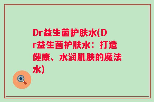 Dr益生菌护肤水(Dr益生菌护肤水：打造健康、水润的魔法水)