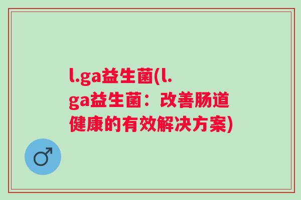 l.ga益生菌(l.ga益生菌：改善肠道健康的有效解决方案)