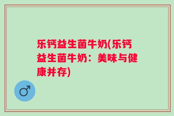 乐钙益生菌牛奶(乐钙益生菌牛奶：美味与健康并存)