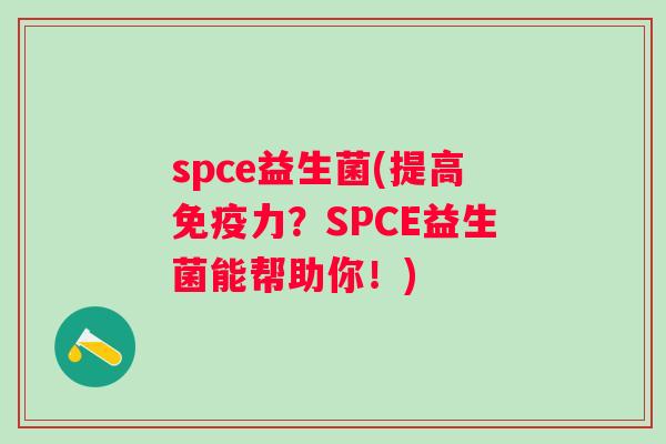 spce益生菌(提高力？SPCE益生菌能帮助你！)