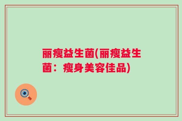 丽瘦益生菌(丽瘦益生菌：瘦身美容佳品)