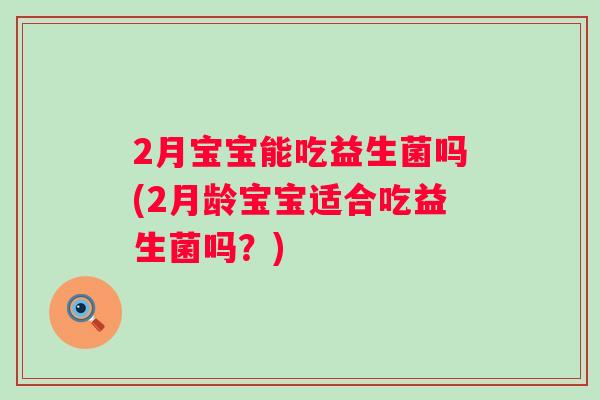 2月宝宝能吃益生菌吗(2月龄宝宝适合吃益生菌吗？)