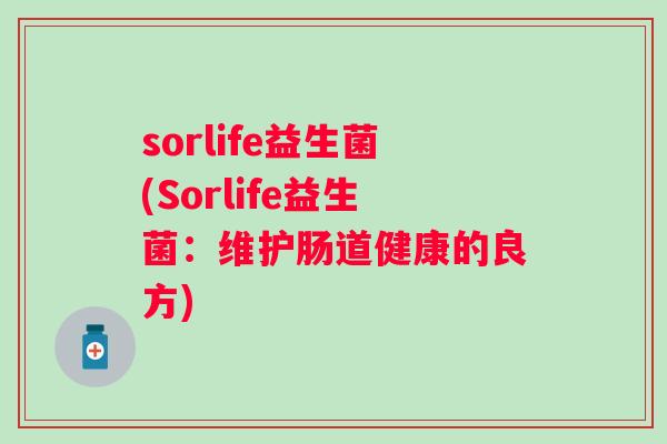 sorlife益生菌(Sorlife益生菌:维护肠道健康的良方) sorlife益生菌(Sorlife益生菌:维护肠道健康的良方)