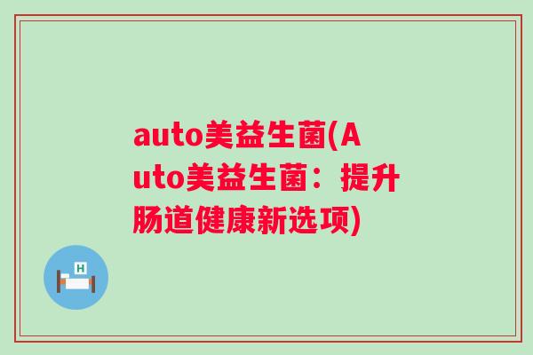 auto美益生菌(Auto美益生菌：提升肠道健康新选项)