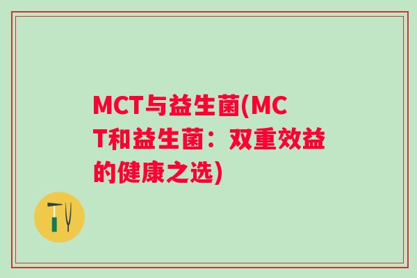 MCT与益生菌(MCT和益生菌：双重效益的健康之选)