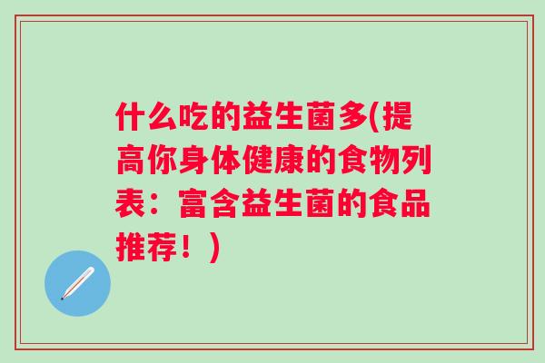 什么吃的益生菌多(提高你身体健康的食物列表：富含益生菌的食品推荐！)