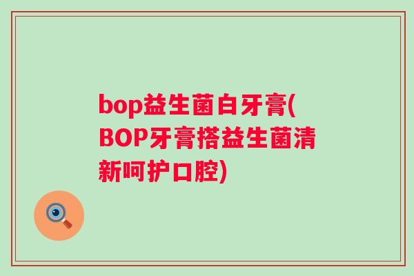 bop益生菌白牙膏(BOP牙膏搭益生菌清新呵护口腔)
