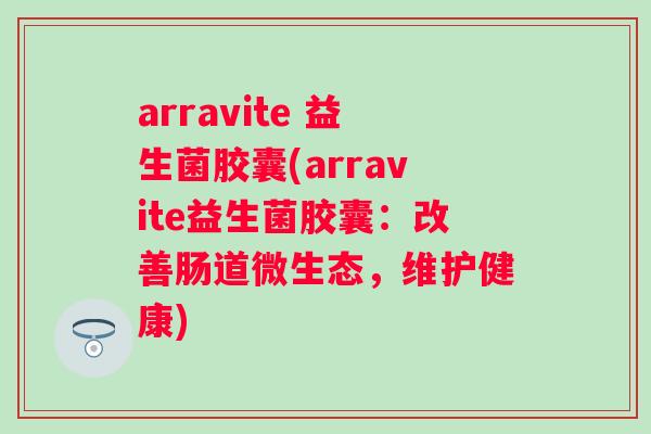 arravite 益生菌胶囊(arravite益生菌胶囊：改善肠道微生态，维护健康)