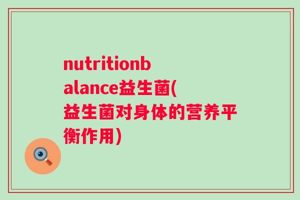 nutritionbalance益生菌(益生菌对身体的营养平衡作用) nutritionbalance益生菌(益生菌对身体的营养平衡作用)