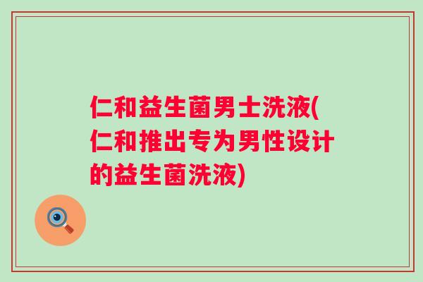 仁和益生菌男士洗液(仁和推出专为男性设计的益生菌洗液)