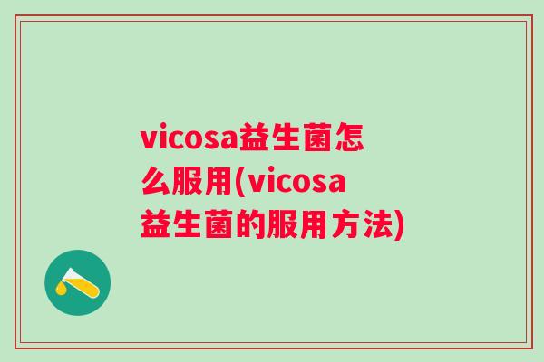 vicosa益生菌怎么服用(vicosa益生菌的服用方法) vicosa益生菌怎么服用(vicosa益生菌的服用方法)