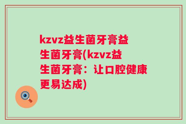 kzvz益生菌牙膏益生菌牙膏(kzvz益生菌牙膏：让口腔健康更易达成)