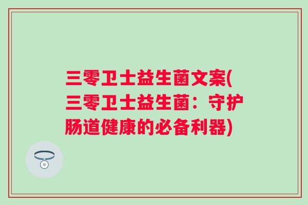 三零卫士益生菌文案(三零卫士益生菌：守护肠道健康的必备利器)