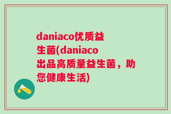 daniaco优质益生菌(daniaco出品高质量益生菌，助您健康生活)