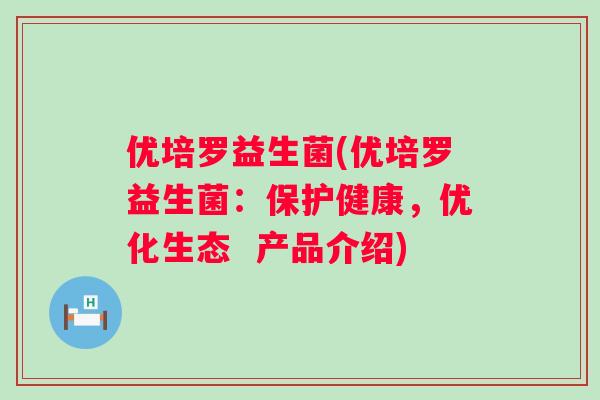 优培罗益生菌(优培罗益生菌：保护健康，优化生态  产品介绍)